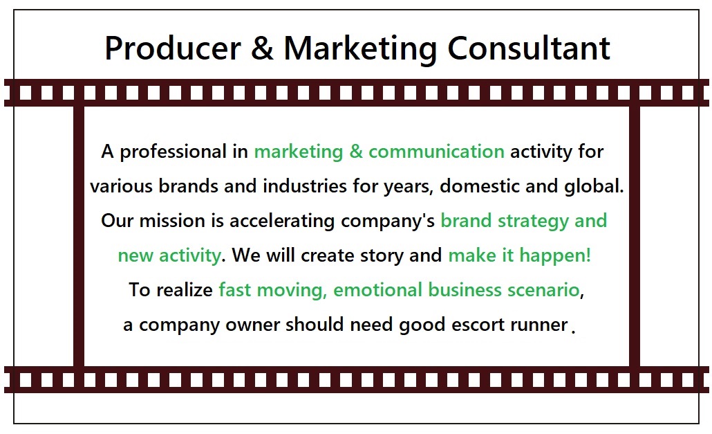 A professional in marketing & communication activity for various brands and industries for years, domestic and global.Our mission is accelerating company's brand strategy and new activity.We will create story and make it happen!To realize fast moving, emotional business scenario, a company owner should need good escort runner.